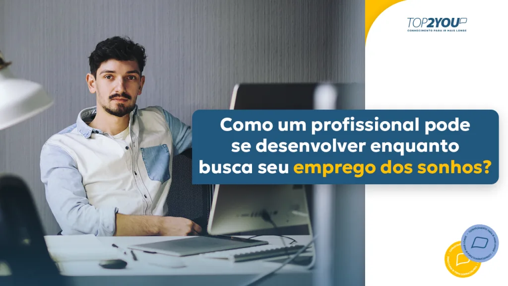 Como um Profissional Pode se Desenvolver Enquanto Busca por seu Cargo dos Sonhos?