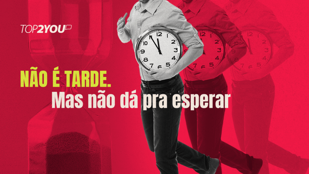 Não é tarde. Mas não dá pra esperar