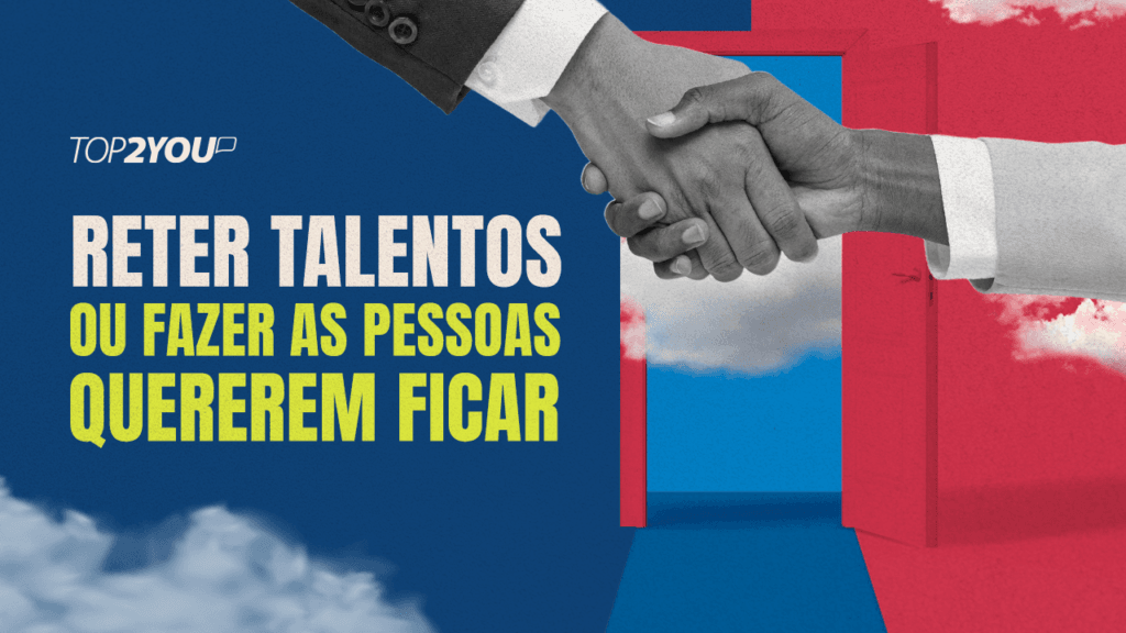 Reter talentos ou fazer as pessoas quererem ficar?